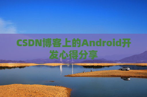 CSDN博客上的Android开发心得分享